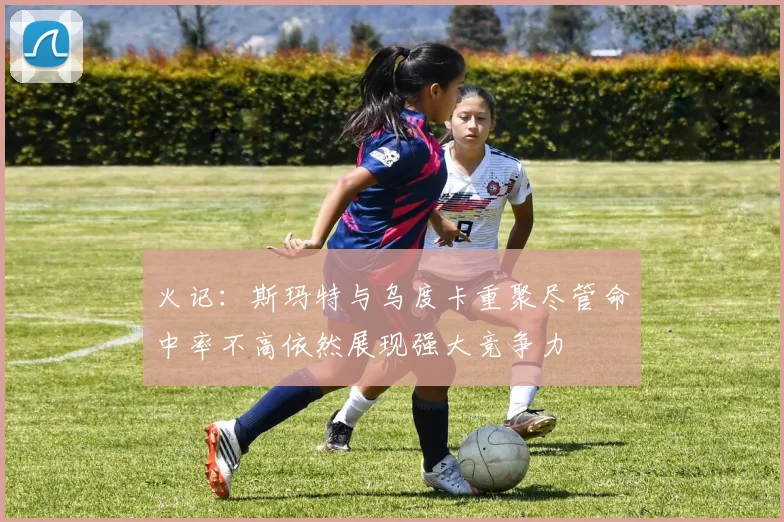 火记：斯玛特与乌度卡重聚尽管命中率不高依然展现强大竞争力