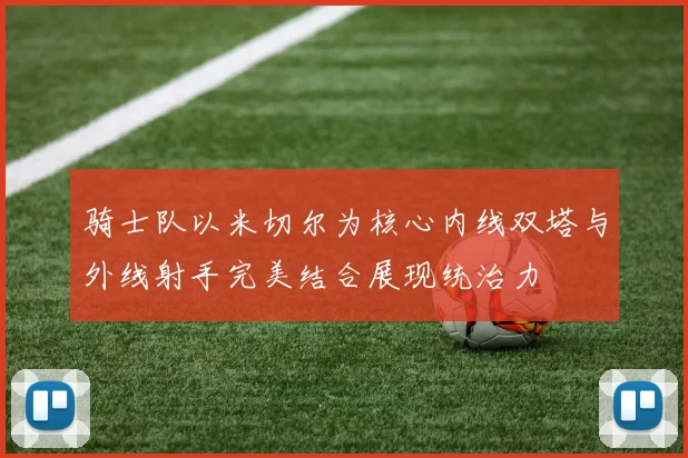 骑士队以米切尔为核心内线双塔与外线射手完美结合展现统治力
