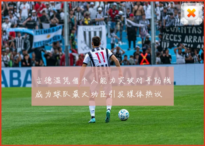 古德温凭借个人能力突破对手防线成为球队最大功臣引发媒体热议