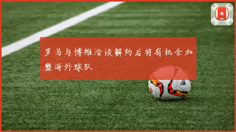 罗马与博维洽谈解约后将有机会加盟海外球队